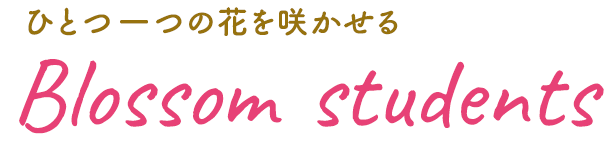 ひとつ一つの花を咲かせる　Blossom students